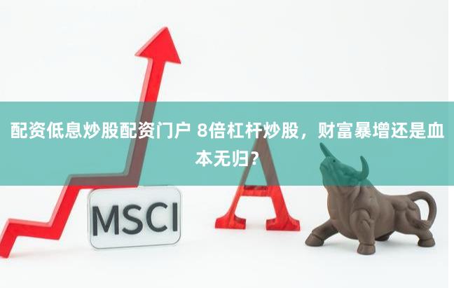 配资低息炒股配资门户 8倍杠杆炒股，财富暴增还是血本无归？