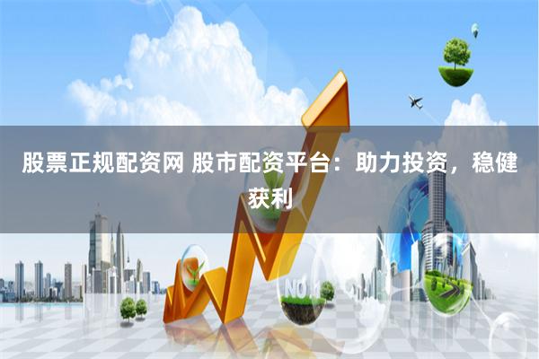 股票正规配资网 股市配资平台：助力投资，稳健获利