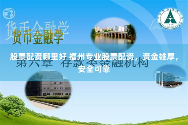 股票配资哪里好 福州专业股票配资，资金雄厚，安全可靠