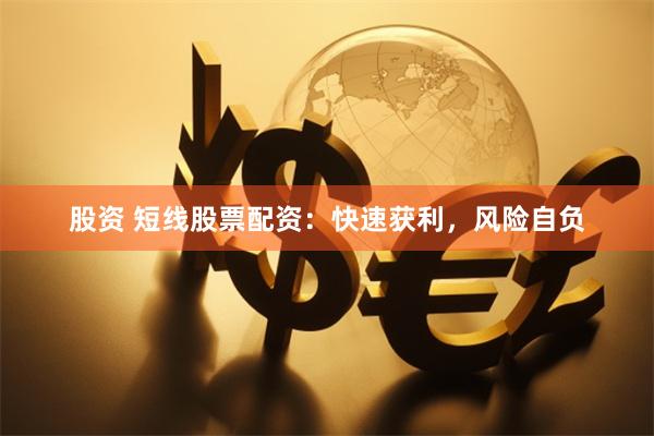 股资 短线股票配资：快速获利，风险自负