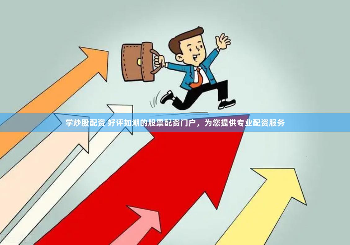 学炒股配资 好评如潮的股票配资门户，为您提供专业配资服务