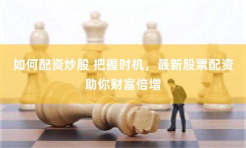 如何配资炒股 把握时机，最新股票配资助你财富倍增