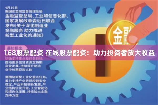168股票配资 在线股票配资：助力投资者放大收益