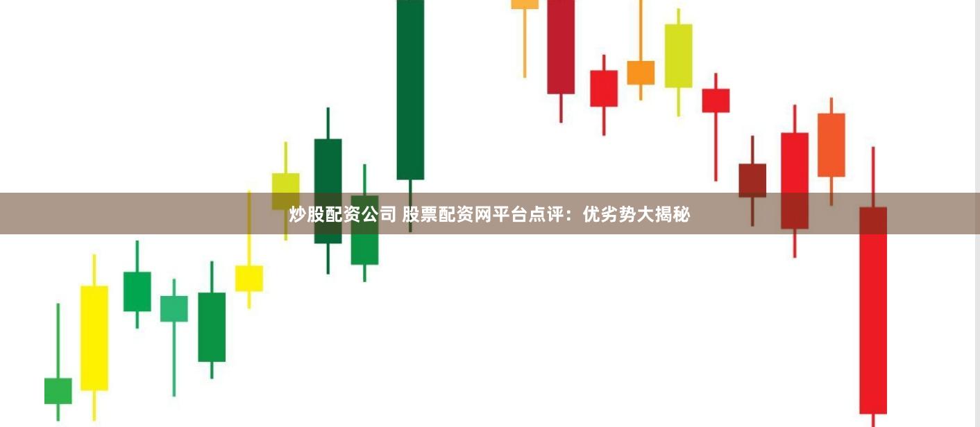 炒股配资公司 股票配资网平台点评：优劣势大揭秘