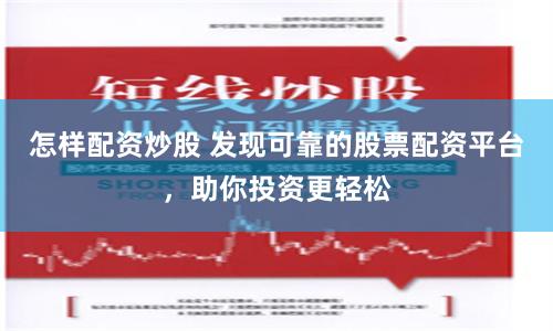 怎样配资炒股 发现可靠的股票配资平台，助你投资更轻松