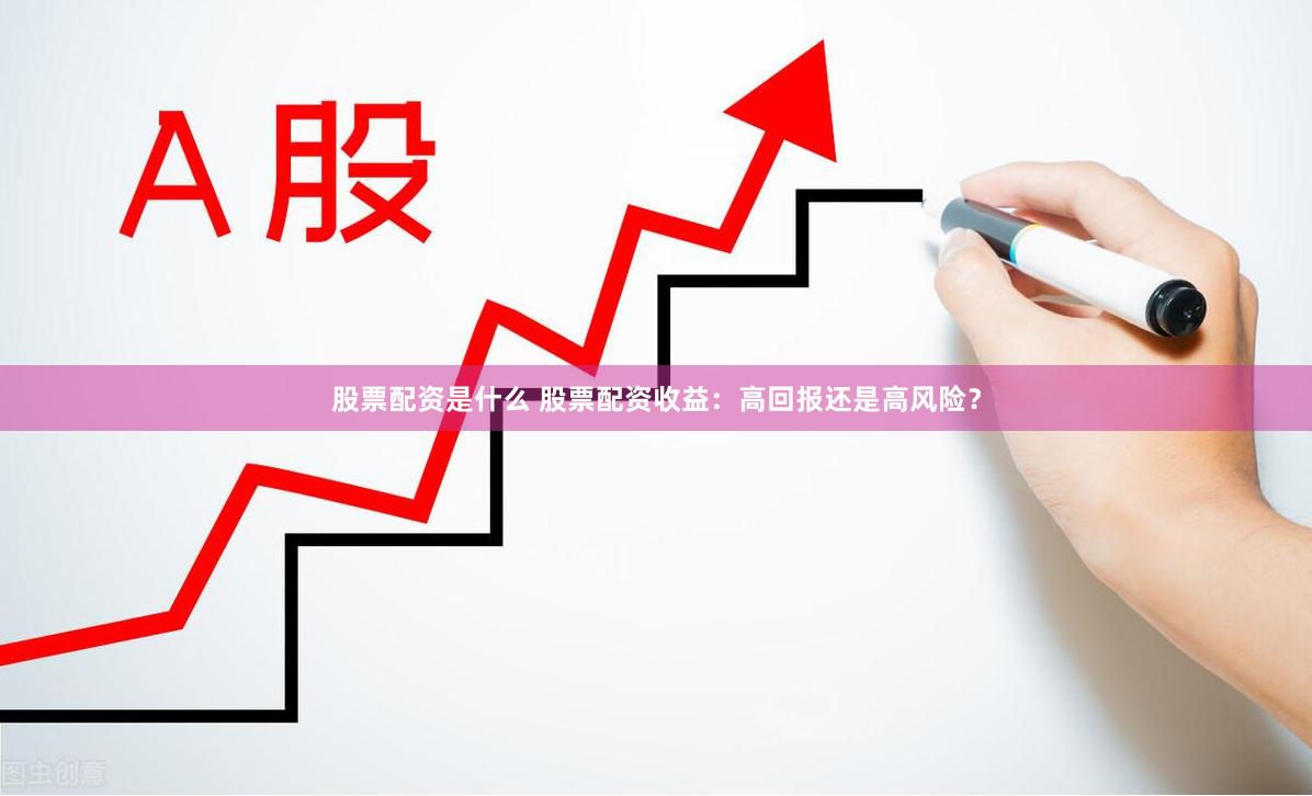 股票配资是什么 股票配资收益：高回报还是高风险？