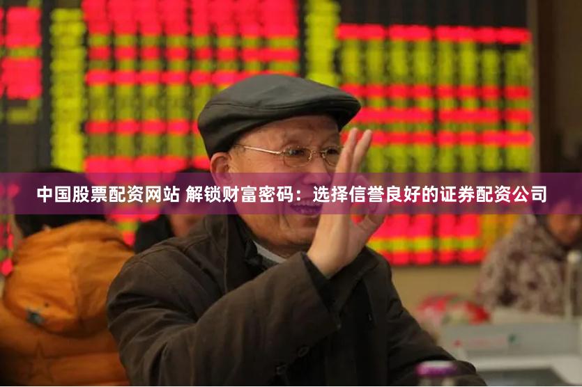 中国股票配资网站 解锁财富密码：选择信誉良好的证券配资公司