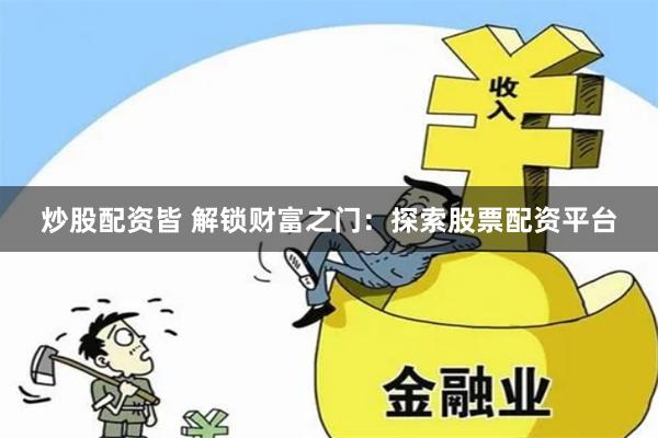 炒股配资皆 解锁财富之门：探索股票配资平台