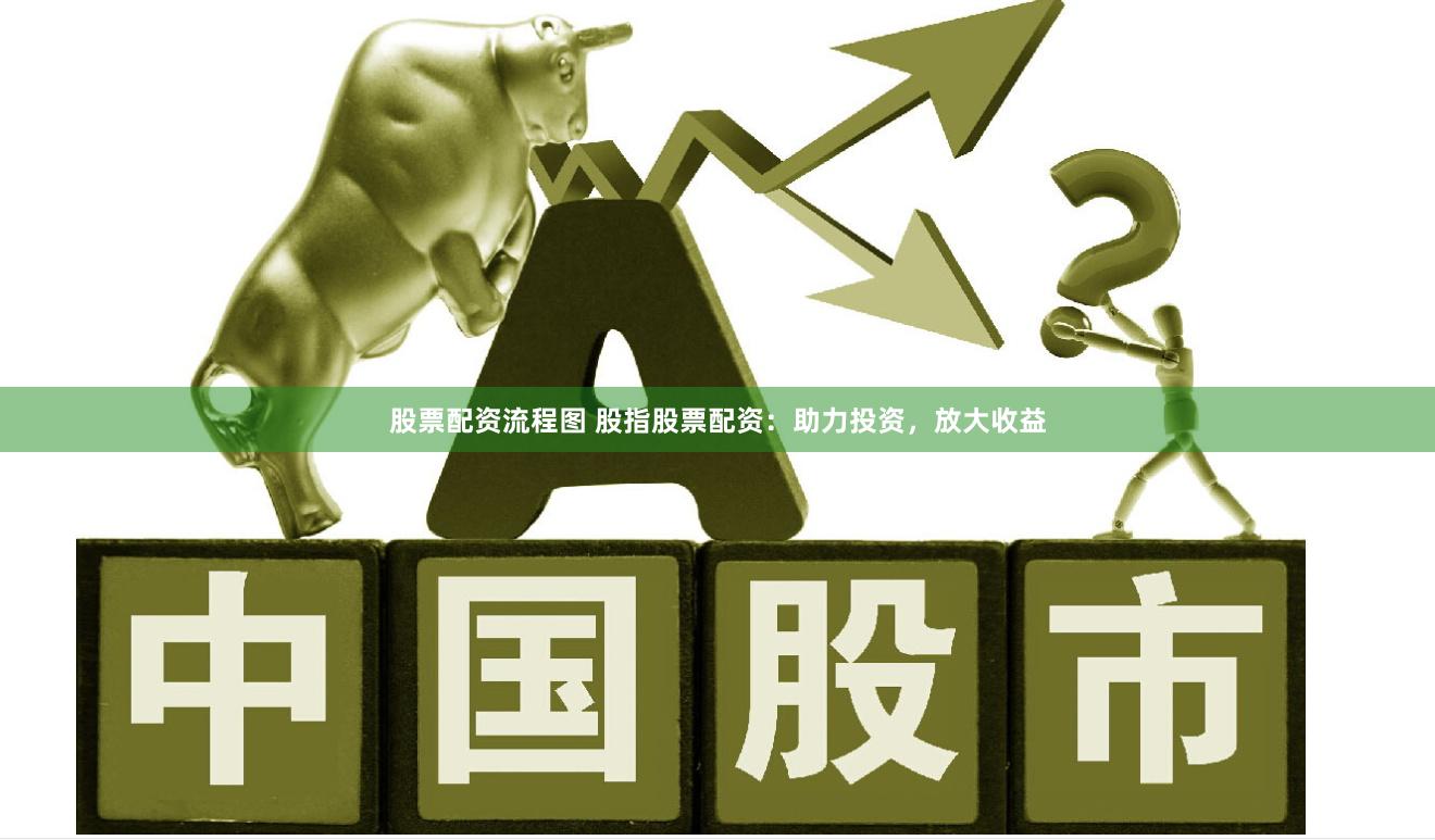 股票配资流程图 股指股票配资：助力投资，放大收益