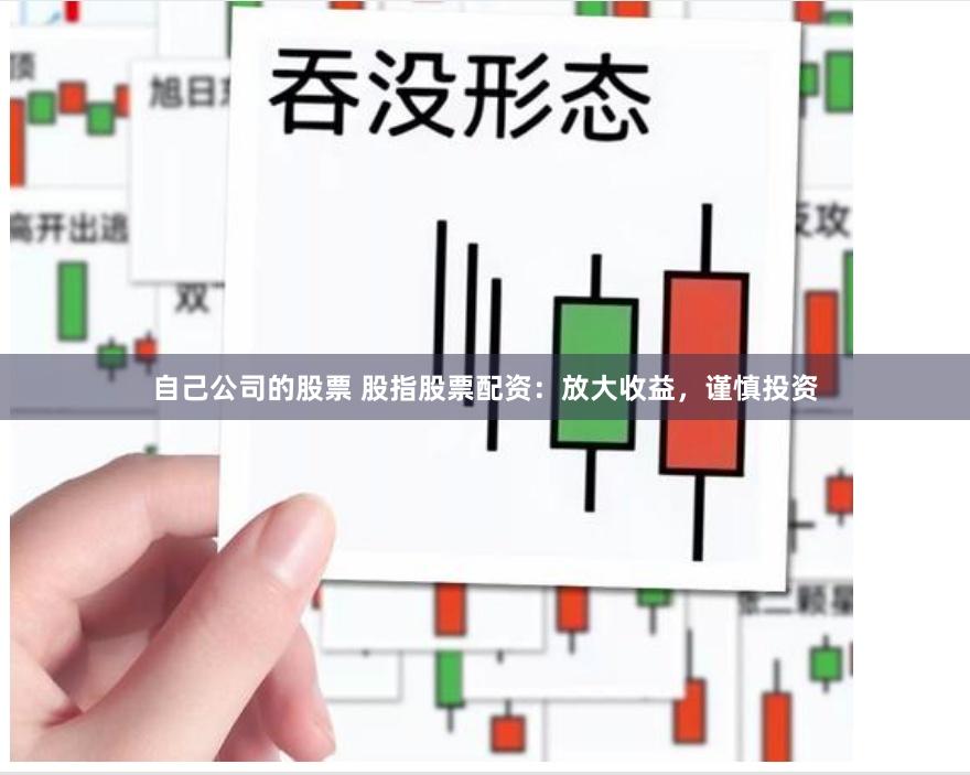 自己公司的股票 股指股票配资：放大收益，谨慎投资