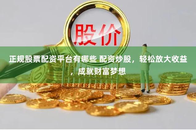 正规股票配资平台有哪些 配资炒股,轻松放大收益,成就财富梦想