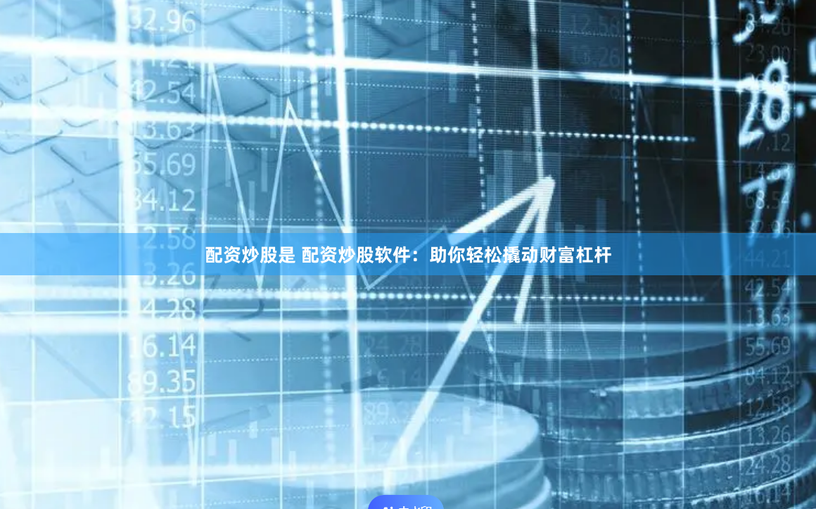 配资炒股是 配资炒股软件：助你轻松撬动财富杠杆