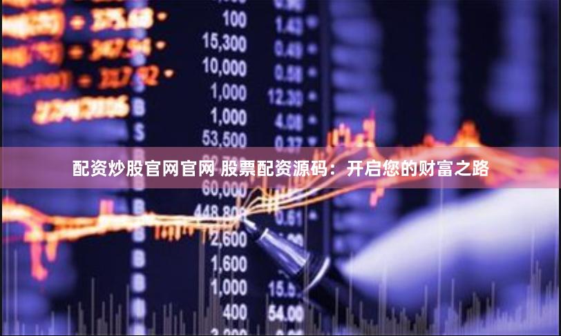 配资炒股官网官网 股票配资源码：开启您的财富之路