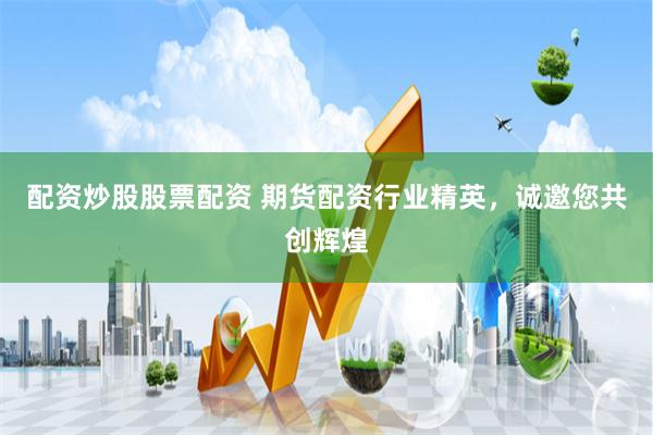 配资炒股股票配资 期货配资行业精英，诚邀您共创辉煌