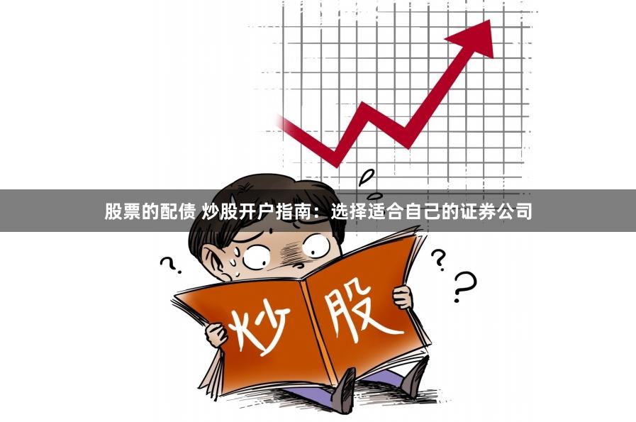股票的配债 炒股开户指南：选择适合自己的证券公司