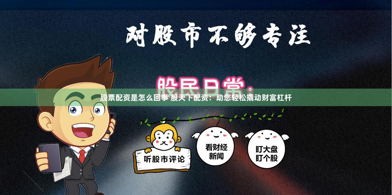 股票配资是怎么回事 股天下配资：助您轻松撬动财富杠杆