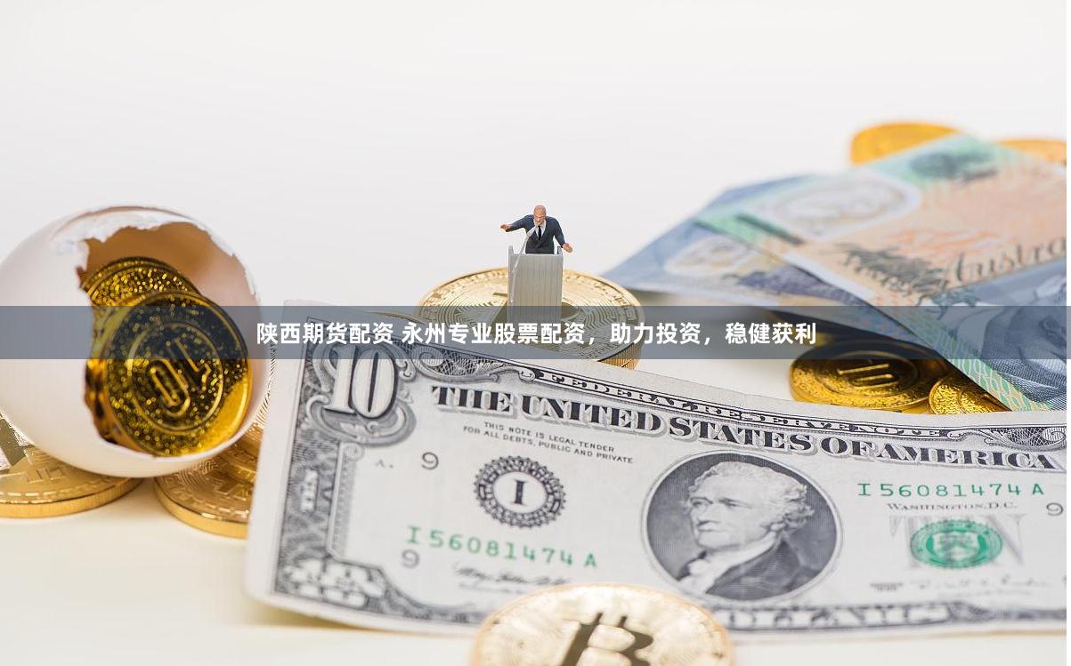 陕西期货配资 永州专业股票配资，助力投资，稳健获利