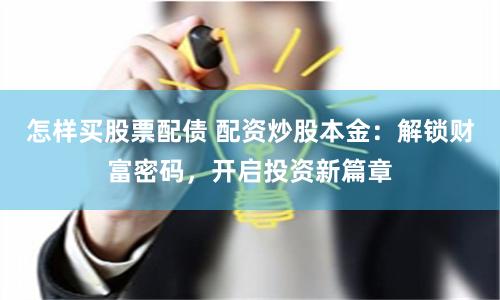 怎样买股票配债 配资炒股本金:解锁财富密码,开启投资新篇章