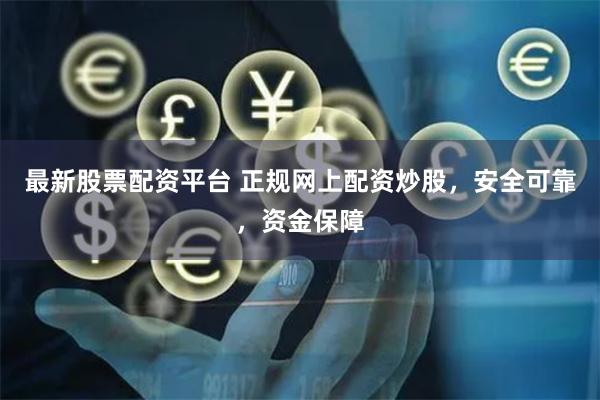 最新股票配资平台 正规网上配资炒股，安全可靠，资金保障