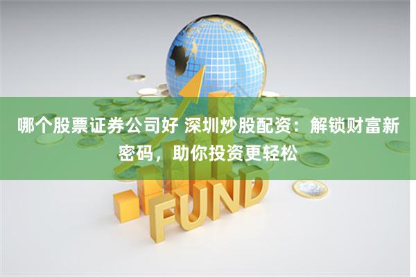 哪个股票证券公司好 深圳炒股配资:解锁财富新密码,助你投资更轻松
