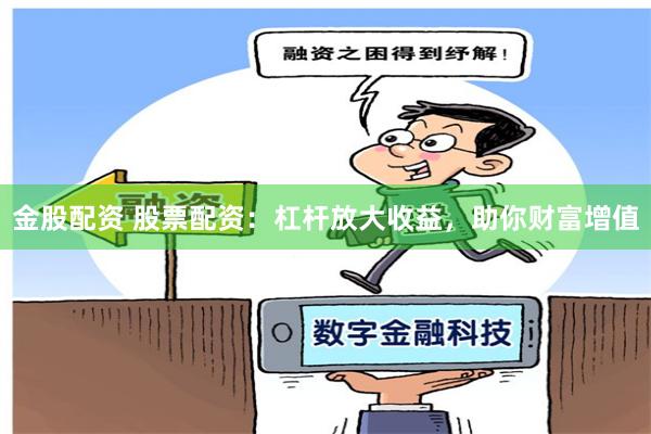 金股配资 股票配资：杠杆放大收益，助你财富增值