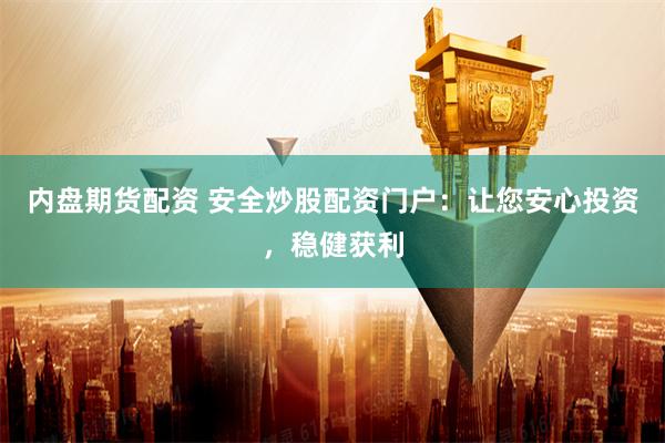 内盘期货配资 安全炒股配资门户:让您安心投资,稳健获利