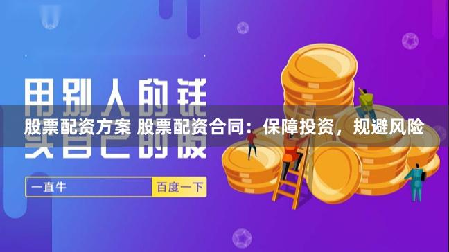股票配资方案 股票配资合同:保障投资,规避风险