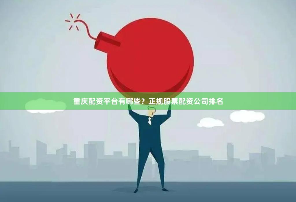 重庆配资平台有哪些？正规股票配资公司排名