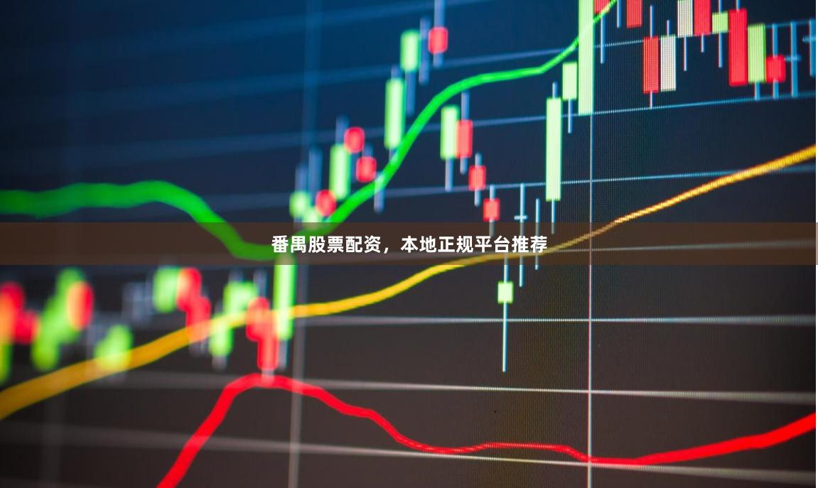 番禺股票配资，本地正规平台推荐