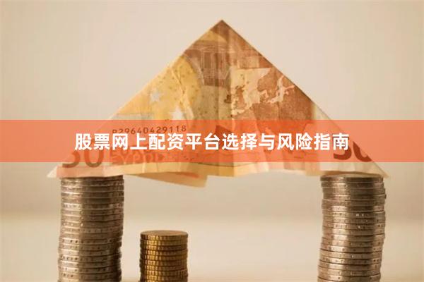 股票网上配资平台选择与风险指南