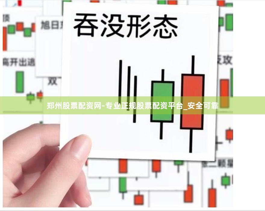 郑州股票配资网-专业正规股票配资平台_安全可靠