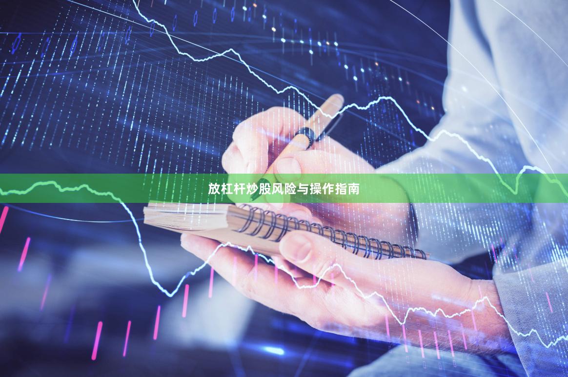 放杠杆炒股风险与操作指南