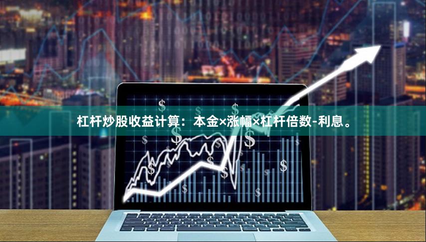 杠杆炒股收益计算：本金×涨幅×杠杆倍数-利息。