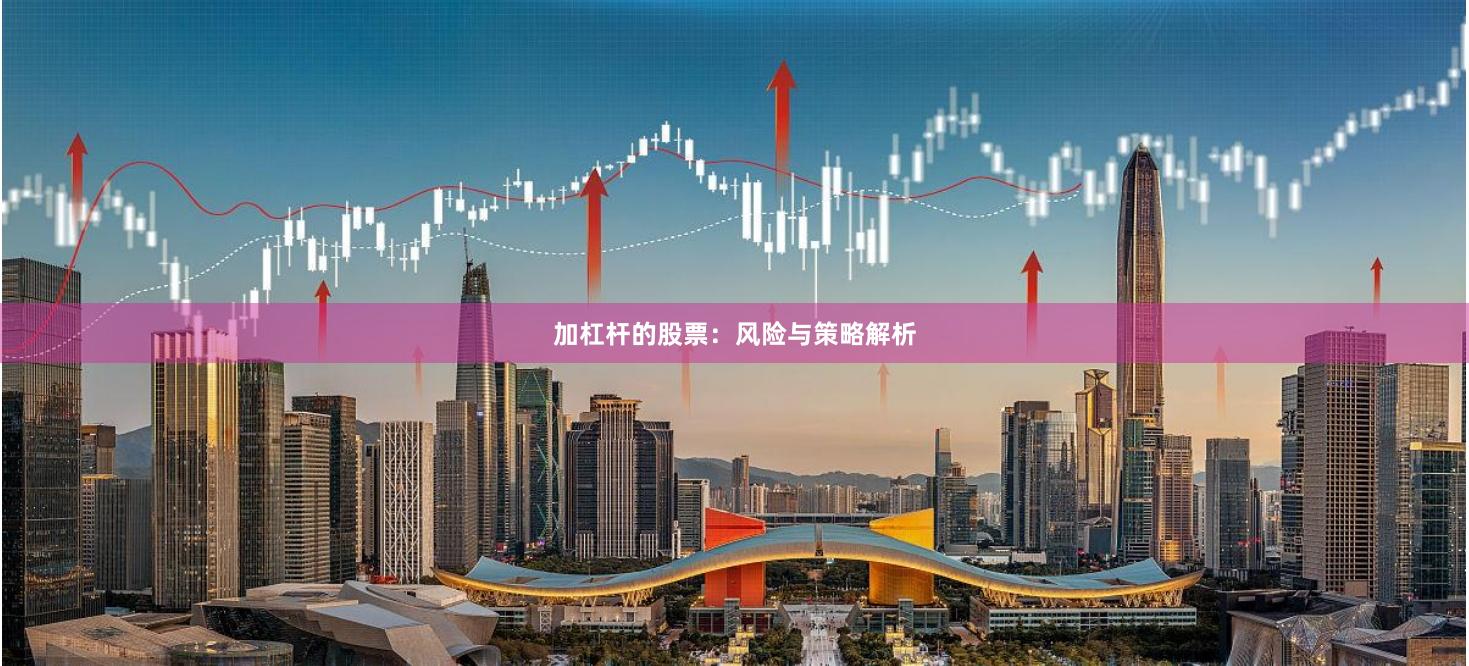 加杠杆的股票：风险与策略解析