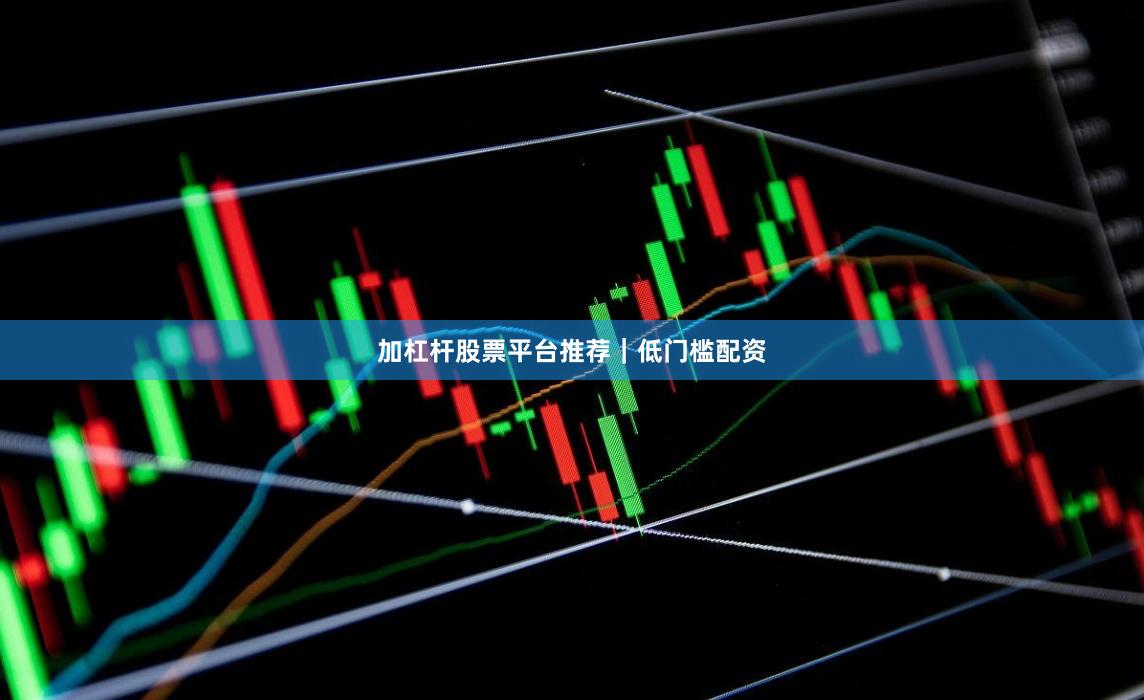 加杠杆股票平台推荐｜低门槛配资