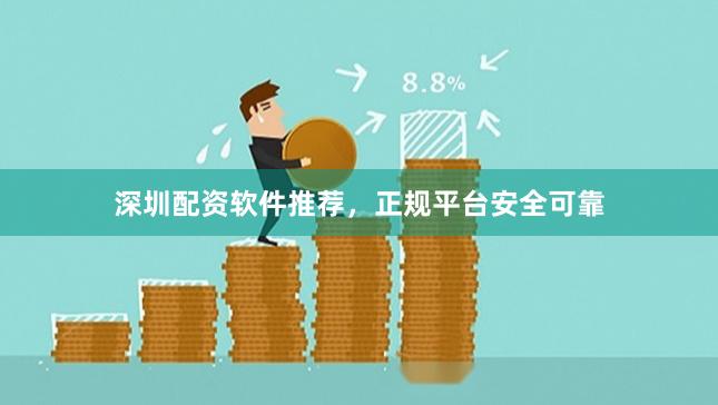 深圳配资软件推荐，正规平台安全可靠