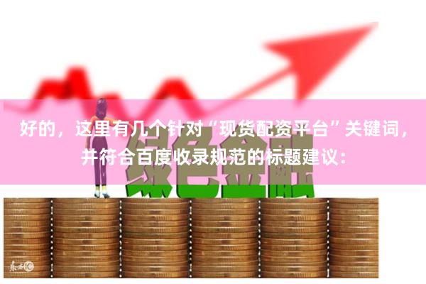 好的，这里有几个针对“现货配资平台”关键词，并符合百度收录规范的标题建议：