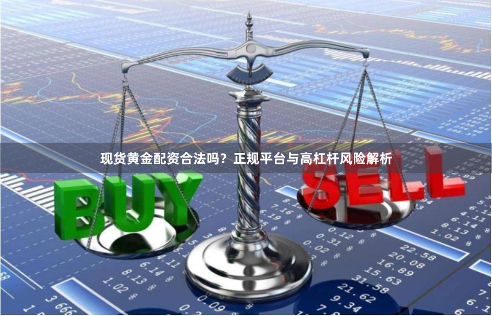 现货黄金配资合法吗？正规平台与高杠杆风险解析