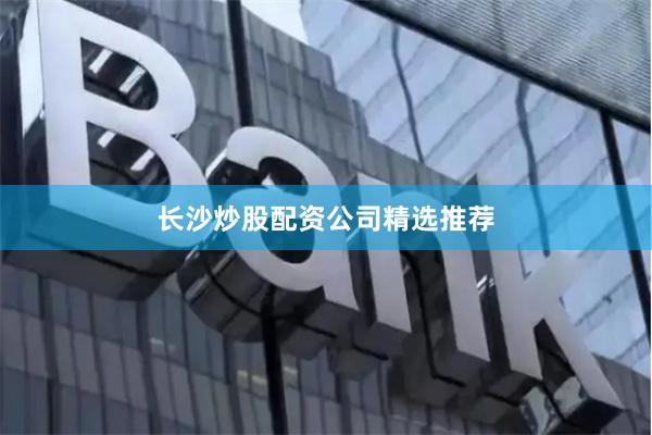 长沙炒股配资公司精选推荐