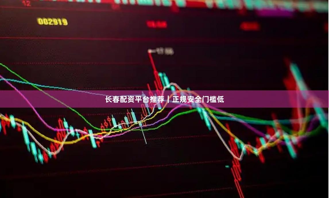 长春配资平台推荐｜正规安全门槛低