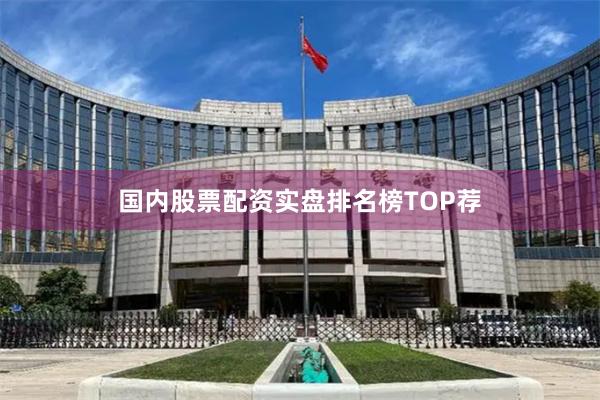 国内股票配资实盘排名榜TOP荐