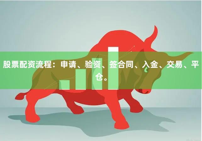 股票配资流程：申请、验资、签合同、入金、交易、平仓。