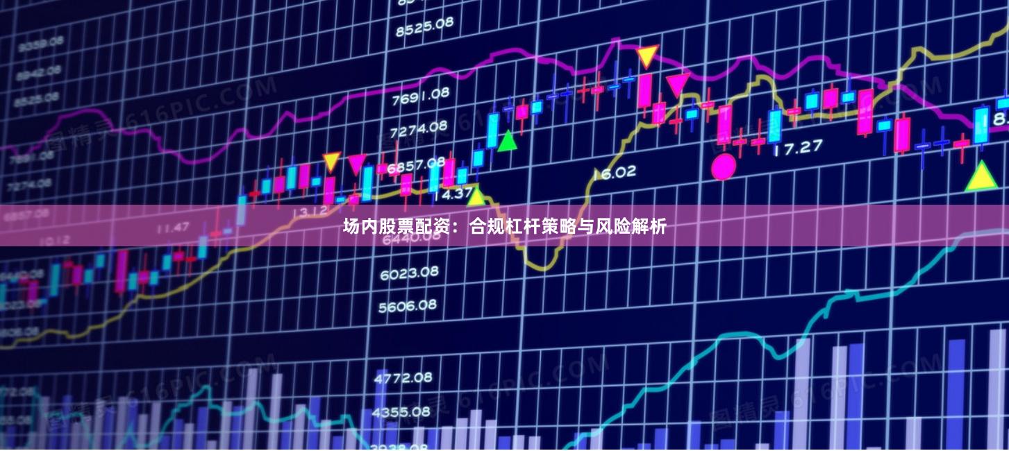场内股票配资:合规杠杆策略与风险解析