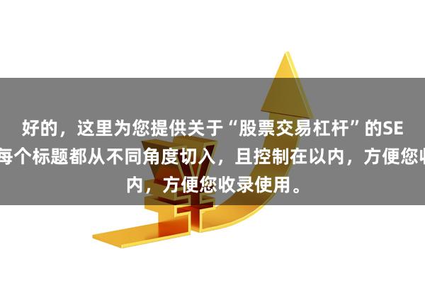 好的，这里为您提供关于“股票交易杠杆”的SEO标题，每个标题都从不同角度切入，且控制在以内，方便您收录使用。