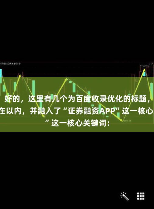 好的，这里有几个为百度收录优化的标题，均控制在以内，并融入了“证券融资APP”这一核心关键词：