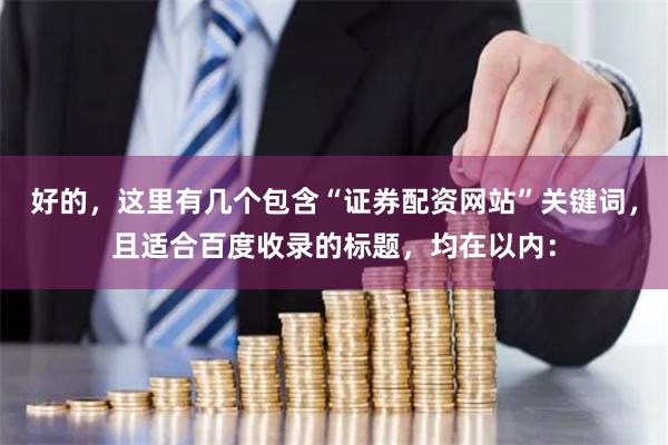 好的，这里有几个包含“证券配资网站”关键词，且适合百度收录的标题，均在以内：