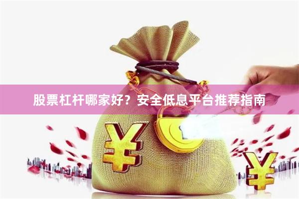 股票杠杆哪家好？安全低息平台推荐指南