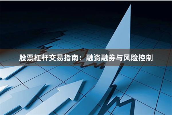 股票杠杆交易指南：融资融券与风险控制