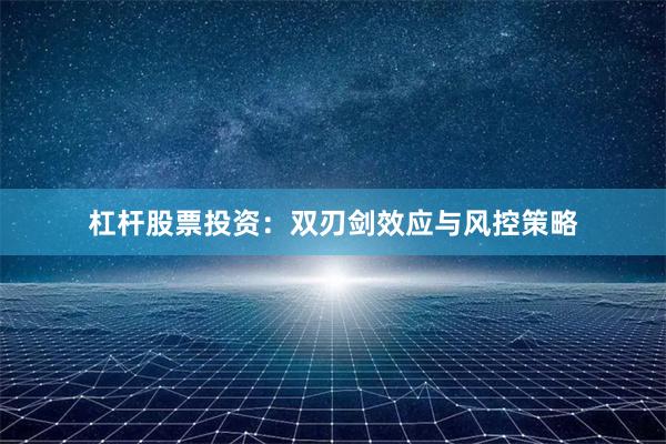 杠杆股票投资：双刃剑效应与风控策略