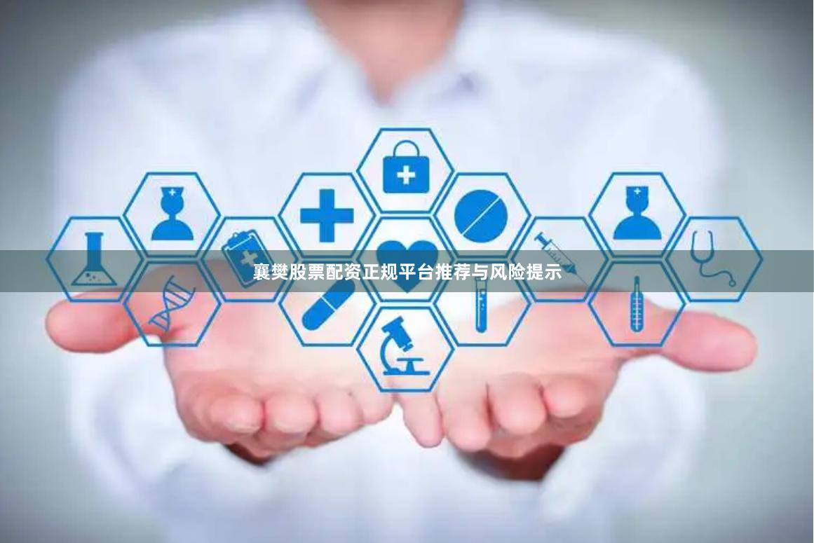 襄樊股票配资正规平台推荐与风险提示